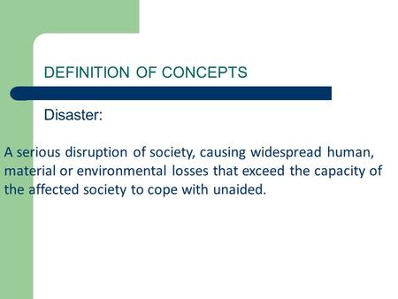 DEFINITION OF CONCEPTS Disaster: A serious disruption of society, causing widespread human, material or environmental losses that exceed the capacity of.