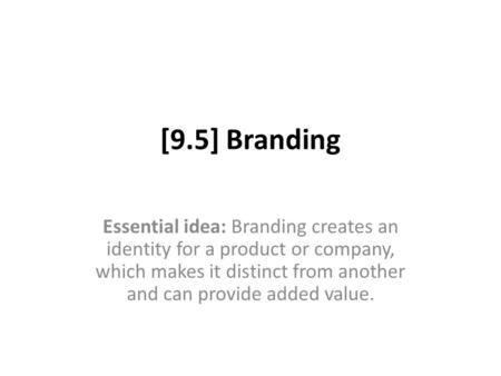 [9.5] Branding Essential idea: Branding creates an identity for a product or company, which makes it distinct from another and can provide added value.
