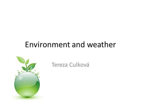 Environment and weather Tereza Culková. Waether of our planet.