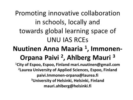 Promoting innovative collaboration in schools, locally and towards global learning space of UNU IAS RCEs Nuutinen Anna Maaria 1, Immonen- Orpana Paivi.