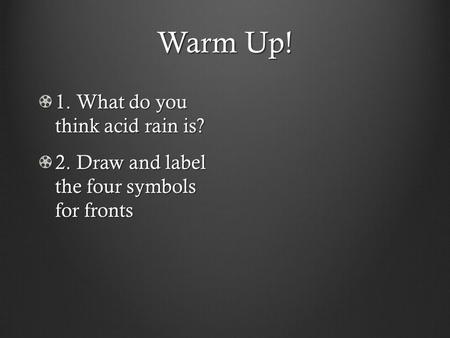 Warm Up! 1. What do you think acid rain is? 2. Draw and label the four symbols for fronts.