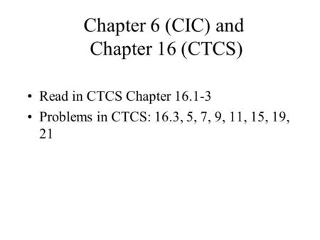 Chapter 6 (CIC) and Chapter 16 (CTCS) Read in CTCS Chapter 16.1-3 Problems in CTCS: 16.3, 5, 7, 9, 11, 15, 19, 21.