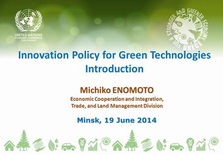 Innovation Policy for Green Technologies Introduction Michiko ENOMOTO Economic Cooperation and Integration, Trade, and Land Management Division Minsk,