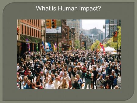 What is Human Impact?. Ecology is the study of the interactions of organisms with its environment. Biodiversity is the variety of life in an area; # of.