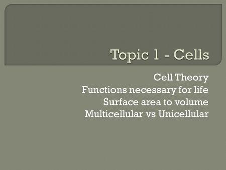 Cell Theory Functions necessary for life Surface area to volume Multicellular vs Unicellular.