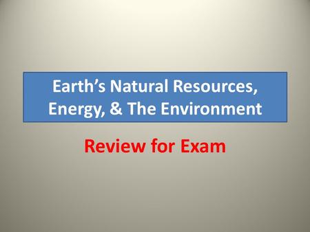 Earth’s Natural Resources, Energy, & The Environment Review for Exam.