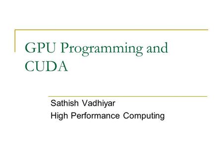 GPU Programming and CUDA Sathish Vadhiyar High Performance Computing.