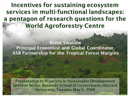 Presentation to Frontiers in Sustainable Development Speaker Series, Kennedy School of Government, Harvard University, Tuesday May 6, 2008 Incentives for.
