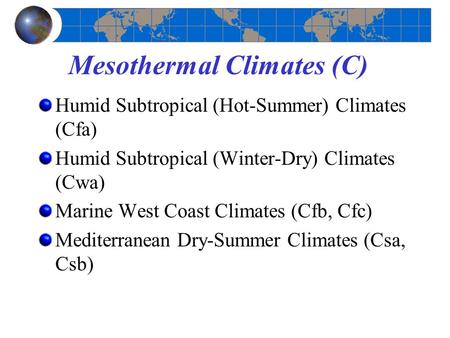 Mesothermal Climates (C) Humid Subtropical (Hot-Summer) Climates (Cfa) Humid Subtropical (Winter-Dry) Climates (Cwa) Marine West Coast Climates (Cfb, Cfc)