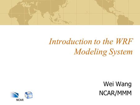 Introduction to the WRF Modeling System Wei Wang NCAR/MMM.