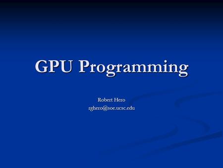 GPU Programming Robert Hero Quick Overview (The Old Way) Graphics cards process Triangles Graphics cards process Triangles Quads.