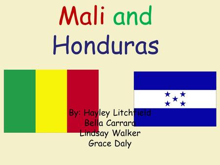 Mali and Honduras By: Hayley Litchfield Bella Carrara Lindsay Walker Grace Daly.