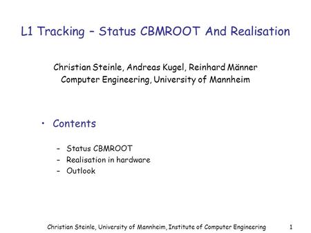 Christian Steinle, University of Mannheim, Institute of Computer Engineering1 L1 Tracking – Status CBMROOT And Realisation Christian Steinle, Andreas Kugel,