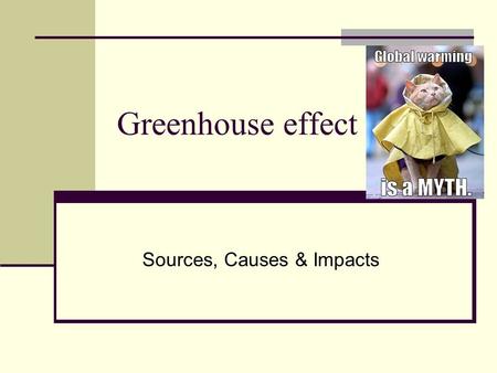 Greenhouse effect Sources, Causes & Impacts. Interpretation of global warming Global warming is a long-term climate change which raises the temperature.
