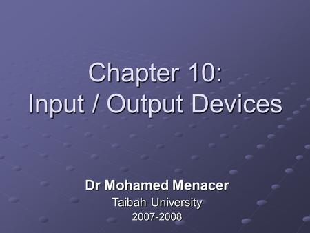 Chapter 10: Input / Output Devices Dr Mohamed Menacer Taibah University 2007-2008.
