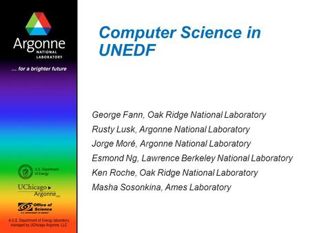 Computer Science in UNEDF George Fann, Oak Ridge National Laboratory Rusty Lusk, Argonne National Laboratory Jorge Moré, Argonne National Laboratory Esmond.