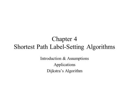 Chapter 4 Shortest Path Label-Setting Algorithms Introduction & Assumptions Applications Dijkstra’s Algorithm.