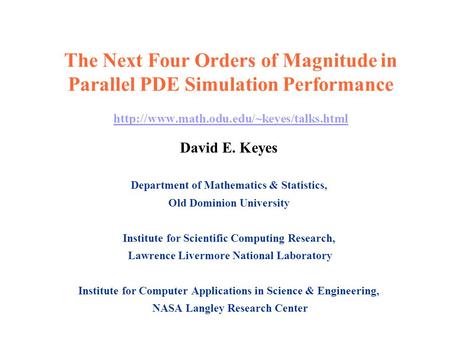 The Next Four Orders of Magnitude in Parallel PDE Simulation Performance http://www.math.odu.edu/~keyes/talks.html David E. Keyes Department of Mathematics.