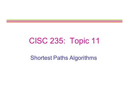 CISC 235: Topic 11 Shortest Paths Algorithms. CISC 235 Topic 112 Outline Single-Source Shortest Paths Algorithm for Unweighted Graphs Algorithm for Weighted,