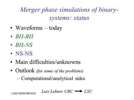 LIGO-G020166-00-Z Merger phase simulations of binary- systems: status Waveforms – today BH-BH BH-NS NS-NS Main difficulties/unknowns Outlook (for some.