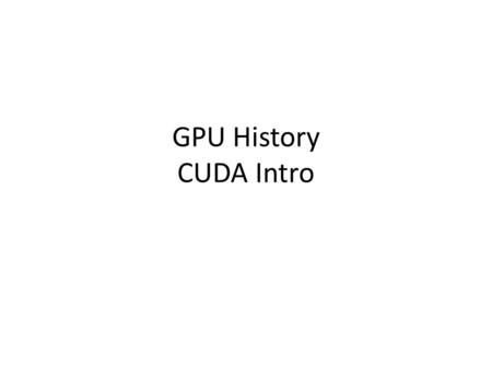 GPU History CUDA Intro. Graphics Pipeline Elements 1. A scene description: vertices, triangles, colors, lighting 2.Transformations that map the scene.