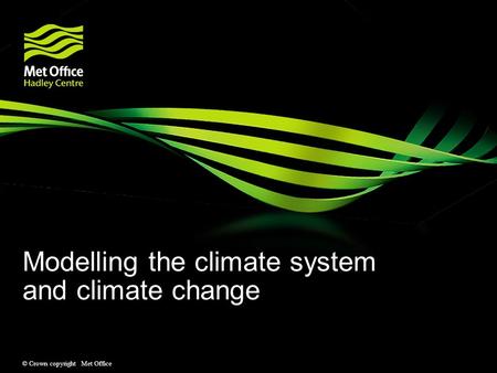 © Crown copyright Met Office Modelling the climate system and climate change.