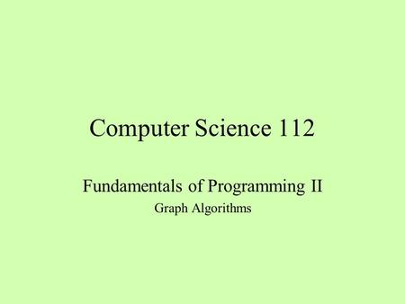 Computer Science 112 Fundamentals of Programming II Graph Algorithms.