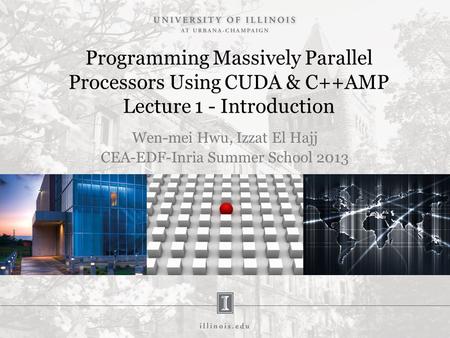 Programming Massively Parallel Processors Using CUDA & C++AMP Lecture 1 - Introduction Wen-mei Hwu, Izzat El Hajj CEA-EDF-Inria Summer School 2013.
