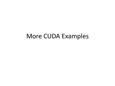 More CUDA Examples. Different Levels of parallelism Thread parallelism – each thread is an independent thread of execution Data parallelism – across threads.