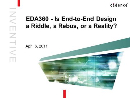 I N V E N T I V EI N V E N T I V E EDA360 - Is End-to-End Design a Riddle, a Rebus, or a Reality? April 6, 2011.