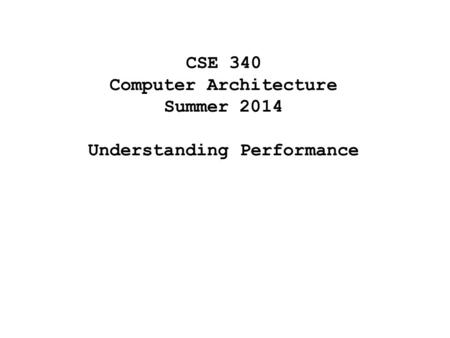 CSE 340 Computer Architecture Summer 2014 Understanding Performance