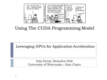 Using The CUDA Programming Model 1 Leveraging GPUs for Application Acceleration Dan Ernst, Brandon Holt University of Wisconsin – Eau Claire.