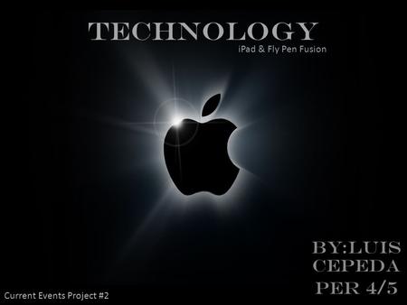 TECHNOLOGY BY:LUIS CEPEDA Per 4/5 iPad & Fly Pen Fusion Current Events Project #2.