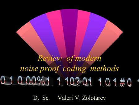 Review of modern noise proof coding methods D. Sc. Valeri V. Zolotarev.