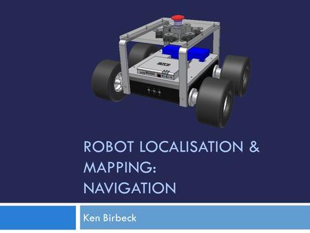 ROBOT LOCALISATION & MAPPING: NAVIGATION Ken Birbeck.