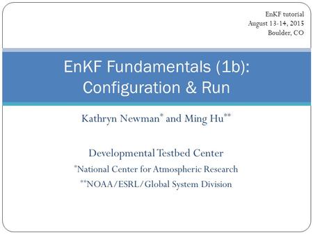 Kathryn Newman * and Ming Hu ** Developmental Testbed Center * National Center for Atmospheric Research ** NOAA/ESRL/Global System Division EnKF Fundamentals.