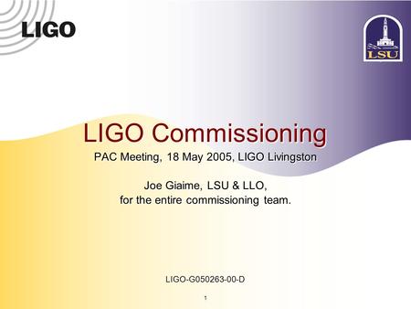 1 LIGO-G050263-00-D LIGO Commissioning PAC Meeting, 18 May 2005, LIGO Livingston Joe Giaime, LSU & LLO, for the entire commissioning team. PAC Meeting,