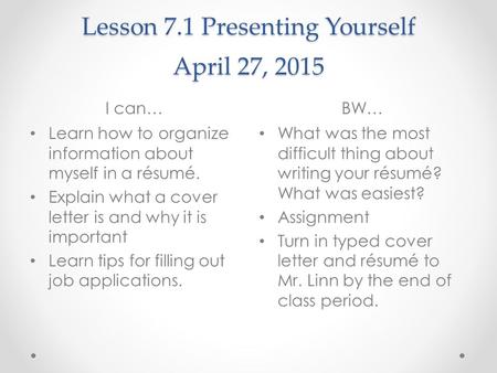 Lesson 7.1 Presenting Yourself April 27, 2015 I can…BW… Learn how to organize information about myself in a résumé. Explain what a cover letter is and.
