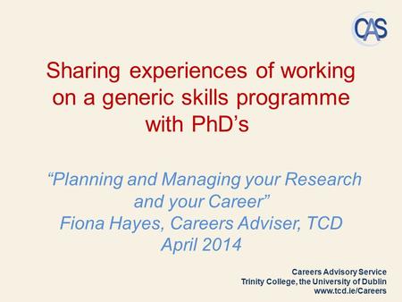 Careers Advisory Service Trinity College, the University of Dublin www.tcd.ie/Careers Sharing experiences of working on a generic skills programme with.
