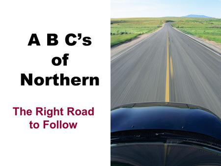 A B C’s of Northern The Right Road to Follow A Attendance Attitude Academics Achievement.