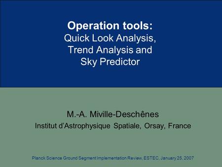 Operation tools: Quick Look Analysis, Trend Analysis and Sky Predictor M.-A. Miville-Deschênes Institut d’Astrophysique Spatiale, Orsay, France Planck.