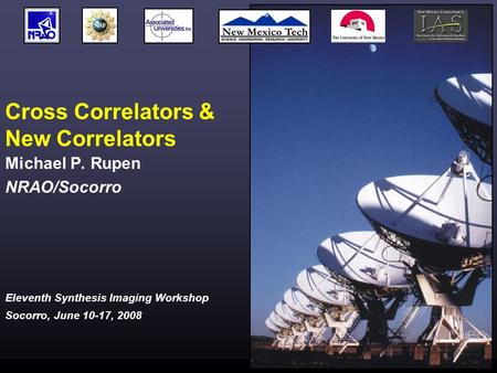 Eleventh Synthesis Imaging Workshop Socorro, June 10-17, 2008 Cross Correlators & New Correlators Michael P. Rupen NRAO/Socorro.