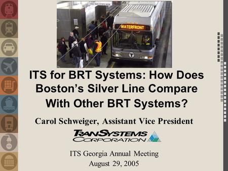 ITS for BRT Systems: How Does Boston’s Silver Line Compare With Other BRT Systems? Carol Schweiger, Assistant Vice President ITS Georgia Annual Meeting.