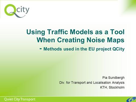 Using Traffic Models as a Tool When Creating Noise Maps - Methods used in the EU project QCity Pia Sundbergh Div. for Transport and Localisation Analysis.