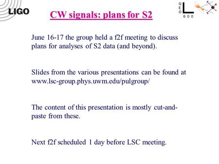 CW signals: plans for S2 June 16-17 the group held a f2f meeting to discuss plans for analyses of S2 data (and beyond). Slides from the various presentations.