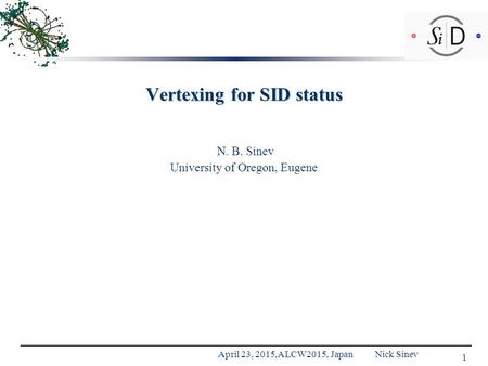 Vertexing for SID status N. B. Sinev University of Oregon, Eugene 1 April 23, 2015,A LCW2015, Japan Nick Sinev.