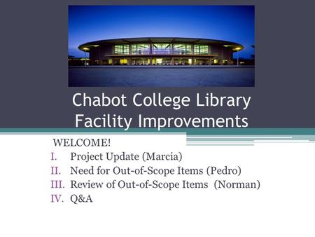 Chabot College Library Facility Improvements WELCOME! I.Project Update (Marcia) II.Need for Out-of-Scope Items (Pedro) III.Review of Out-of-Scope Items.