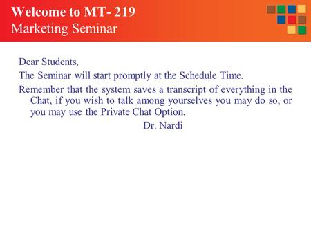 Welcome to MT- 219 Marketing Seminar Dear Students, The Seminar will start promptly at the Schedule Time. Remember that the system saves a transcript of.