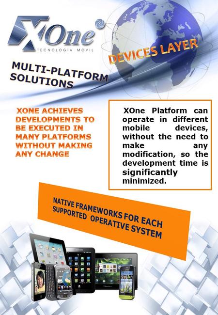 XOne Platform can operate in different mobile devices, without the need to make any modification, so the development time is significantly minimized.