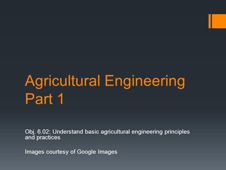 Agricultural Engineering Part 1 Obj. 6.02: Understand basic agricultural engineering principles and practices Images courtesy of Google Images.